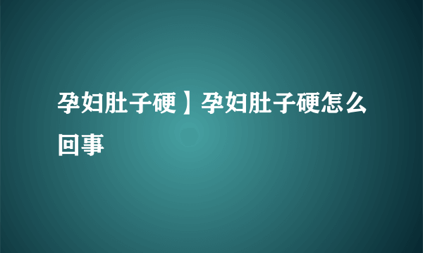 孕妇肚子硬】孕妇肚子硬怎么回事