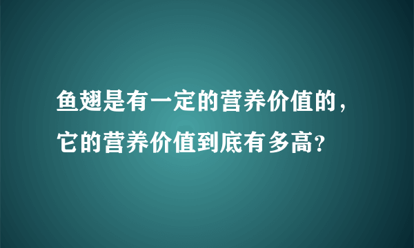 鱼翅是有一定的营养价值的，它的营养价值到底有多高？