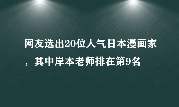 网友选出20位人气日本漫画家，其中岸本老师排在第9名