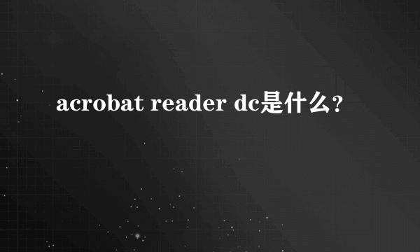 acrobat reader dc是什么？