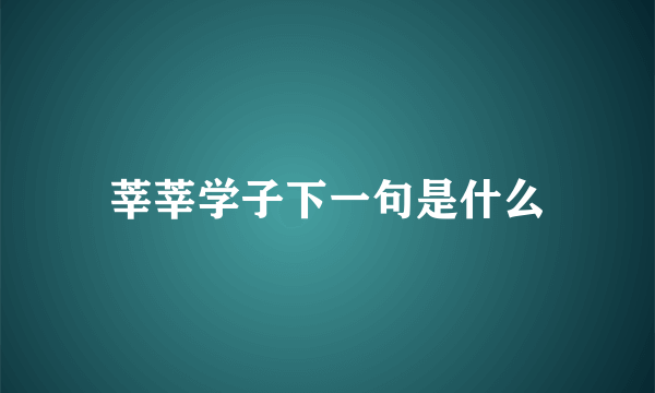 莘莘学子下一句是什么