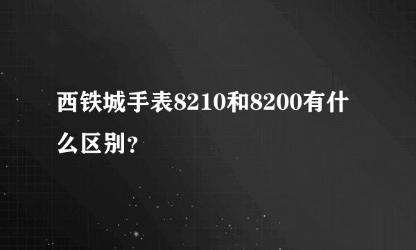 西铁城手表8210和8200有什么区别？