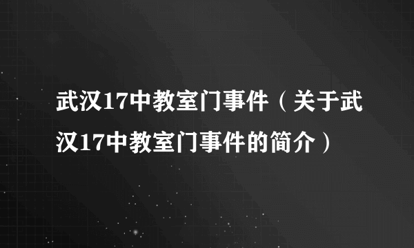 武汉17中教室门事件（关于武汉17中教室门事件的简介）