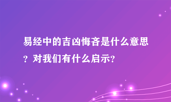 易经中的吉凶悔吝是什么意思？对我们有什么启示？