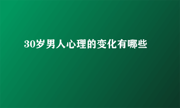 30岁男人心理的变化有哪些