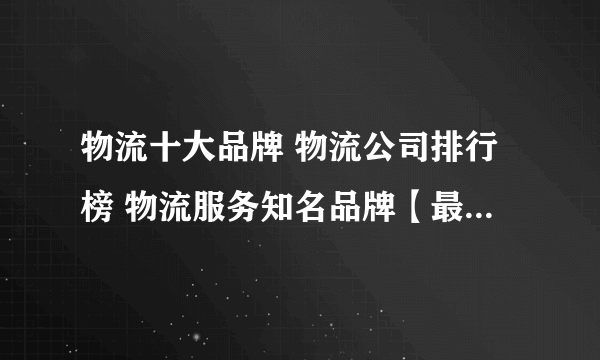 物流十大品牌 物流公司排行榜 物流服务知名品牌【最新排行】