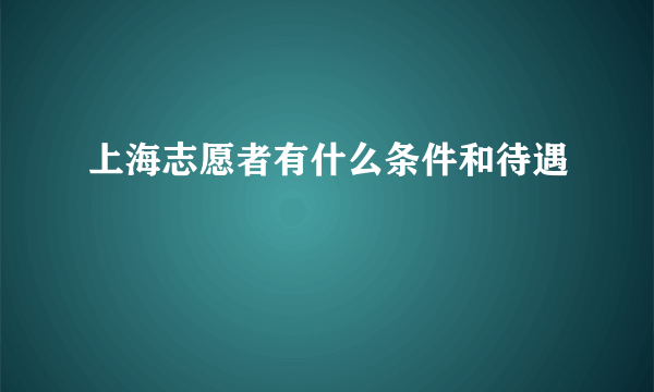 上海志愿者有什么条件和待遇