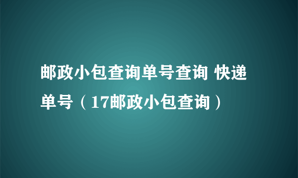 邮政小包查询单号查询 快递单号（17邮政小包查询）