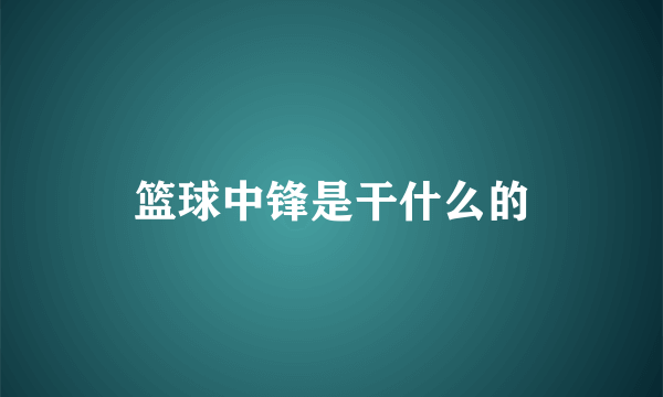 篮球中锋是干什么的