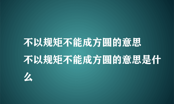 不以规矩不能成方圆的意思 不以规矩不能成方圆的意思是什么