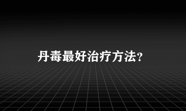 丹毒最好治疗方法？