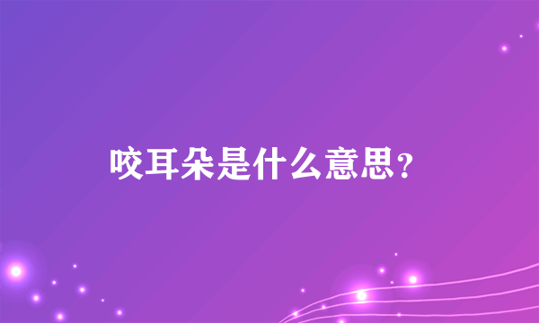 咬耳朵是什么意思？