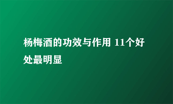 杨梅酒的功效与作用 11个好处最明显