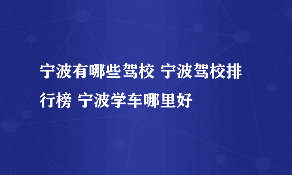 宁波有哪些驾校 宁波驾校排行榜 宁波学车哪里好