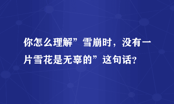 你怎么理解”雪崩时，没有一片雪花是无辜的”这句话？