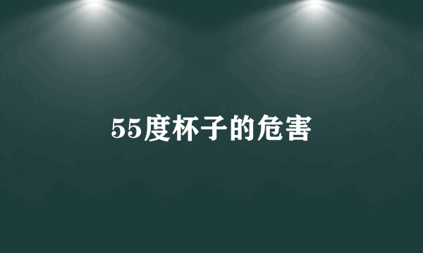 55度杯子的危害