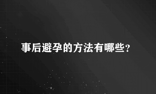 事后避孕的方法有哪些？