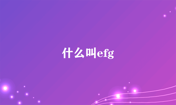 什么叫efg