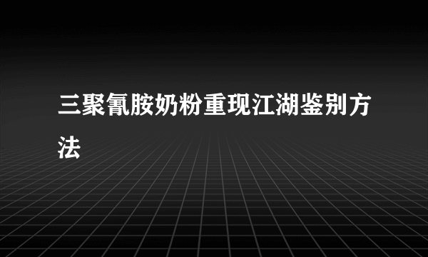 三聚氰胺奶粉重现江湖鉴别方法