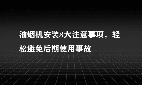 油烟机安装3大注意事项，轻松避免后期使用事故