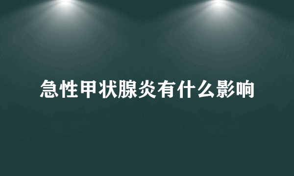 急性甲状腺炎有什么影响