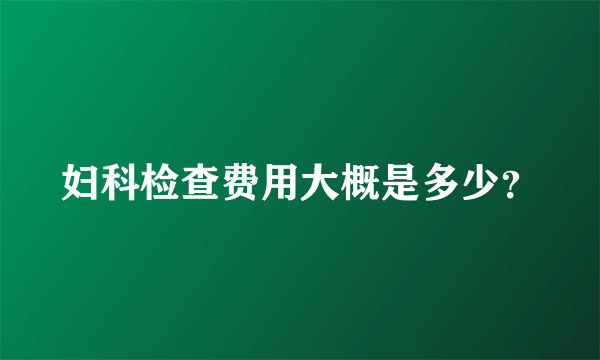 妇科检查费用大概是多少？