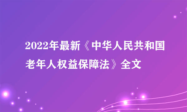 2022年最新《中华人民共和国老年人权益保障法》全文