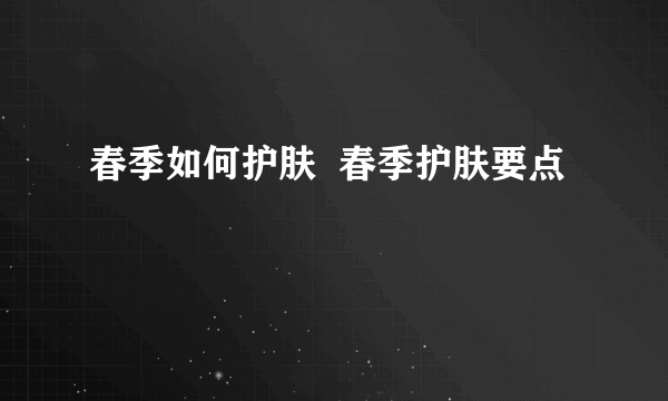 春季如何护肤  春季护肤要点