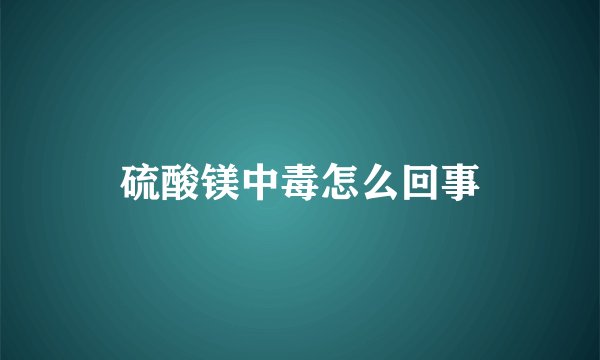 硫酸镁中毒怎么回事