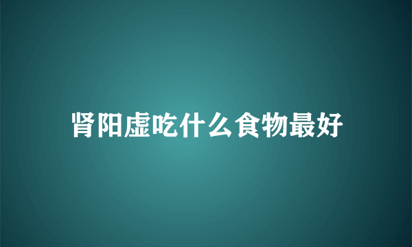 肾阳虚吃什么食物最好