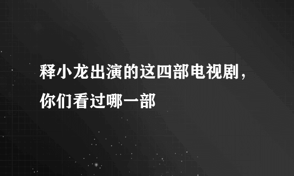 释小龙出演的这四部电视剧，你们看过哪一部