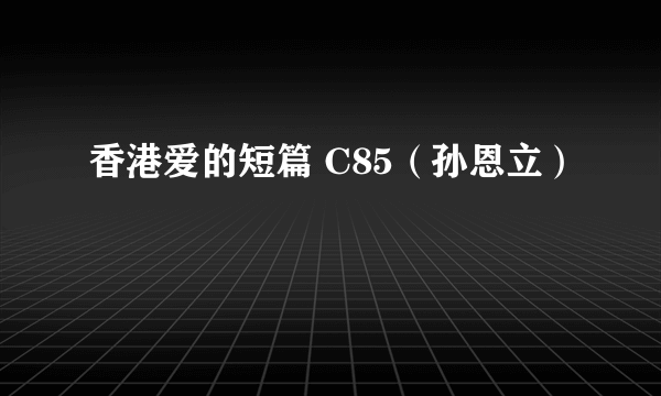 香港爱的短篇 C85（孙恩立）