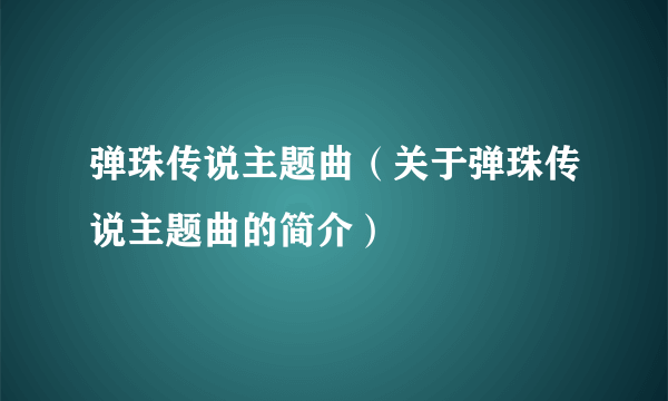 弹珠传说主题曲（关于弹珠传说主题曲的简介）