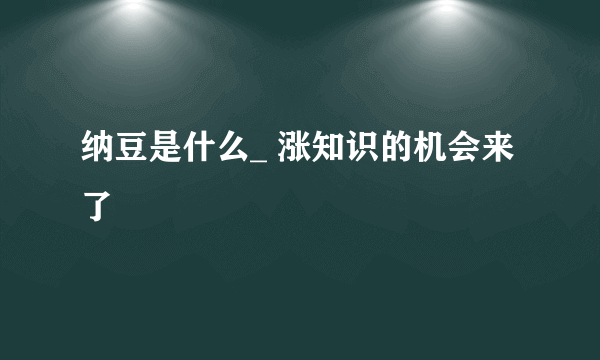 纳豆是什么_ 涨知识的机会来了