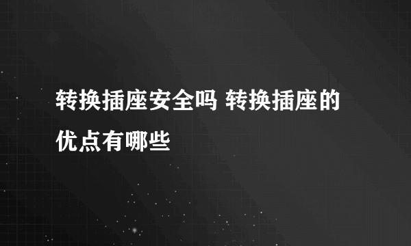 转换插座安全吗 转换插座的优点有哪些