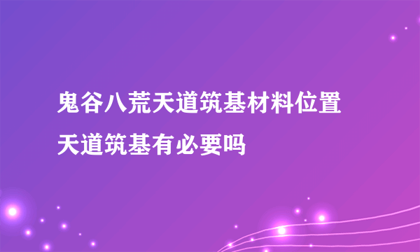 鬼谷八荒天道筑基材料位置 天道筑基有必要吗