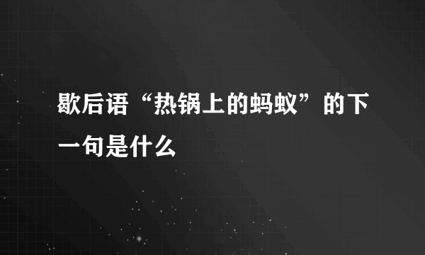 歇后语“热锅上的蚂蚁”的下一句是什么