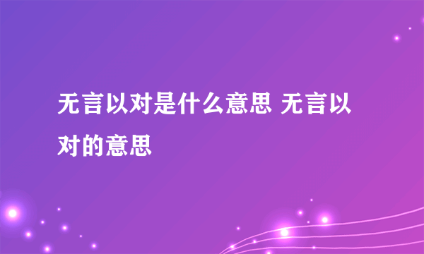 无言以对是什么意思 无言以对的意思