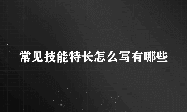 常见技能特长怎么写有哪些