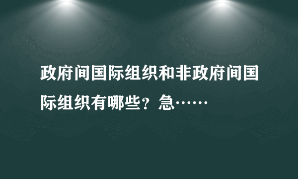 政府间国际组织和非政府间国际组织有哪些？急……