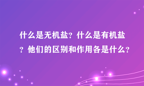 什么是无机盐？什么是有机盐？他们的区别和作用各是什么？