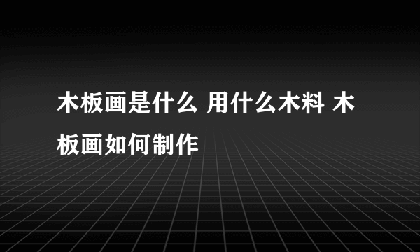 木板画是什么 用什么木料 木板画如何制作