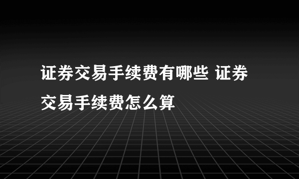 证券交易手续费有哪些 证券交易手续费怎么算