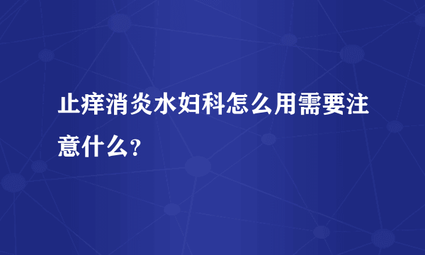 止痒消炎水妇科怎么用需要注意什么？