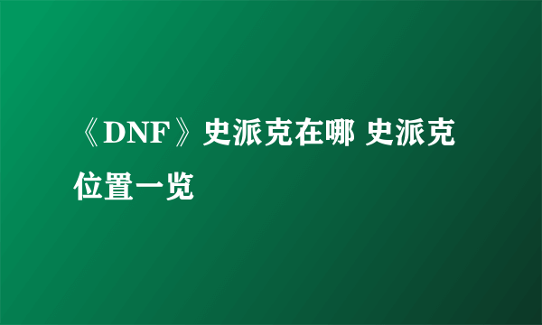 《DNF》史派克在哪 史派克位置一览