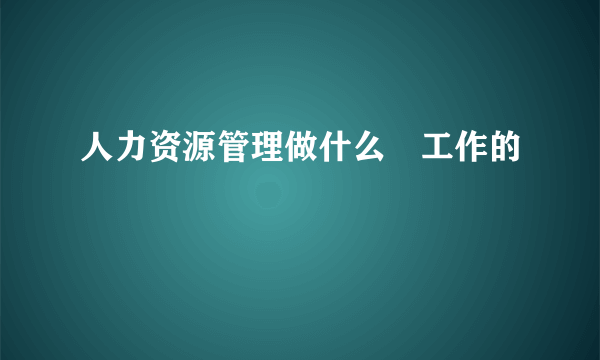 人力资源管理做什么	工作的