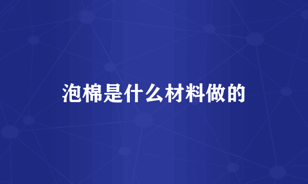 泡棉是什么材料做的