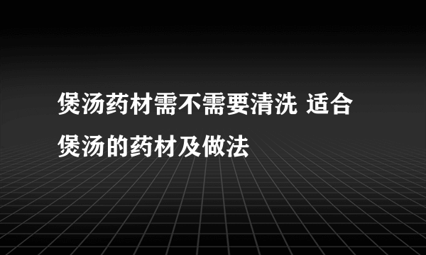 煲汤药材需不需要清洗 适合煲汤的药材及做法