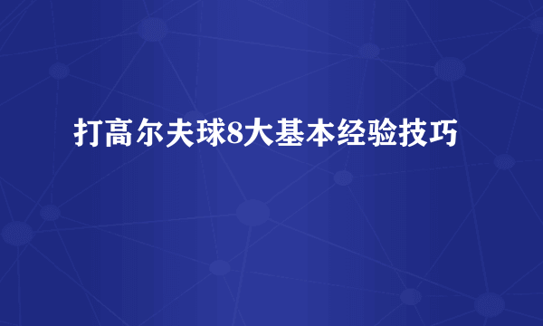 打高尔夫球8大基本经验技巧