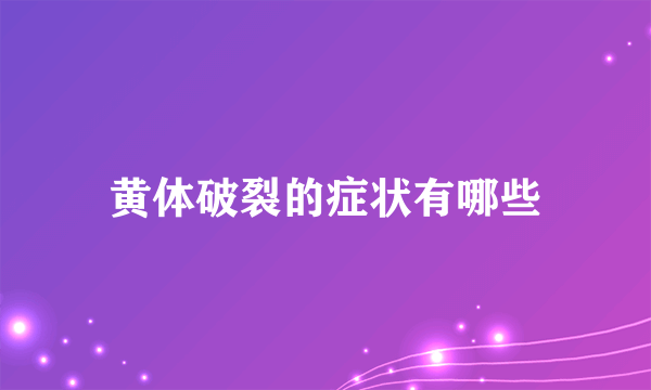 黄体破裂的症状有哪些